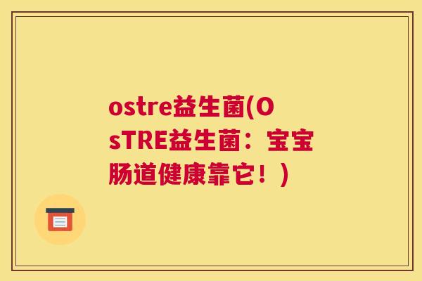 ostre益生菌(OsTRE益生菌：宝宝肠道健康靠它！)