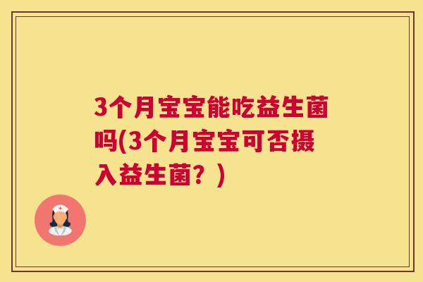 3个月宝宝能吃益生菌吗(3个月宝宝可否摄入益生菌？)