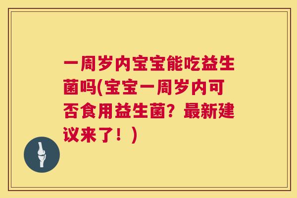 一周岁内宝宝能吃益生菌吗(宝宝一周岁内可否食用益生菌？最新建议来了！)