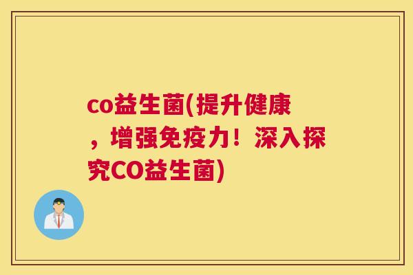 co益生菌(提升健康，增强免疫力！深入探究CO益生菌)