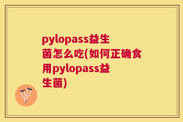 pylopass益生菌怎么吃(如何正确食用pylopass益生菌)