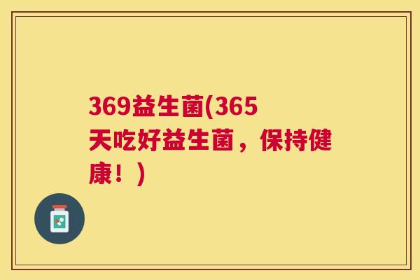 369益生菌(365天吃好益生菌，保持健康！)