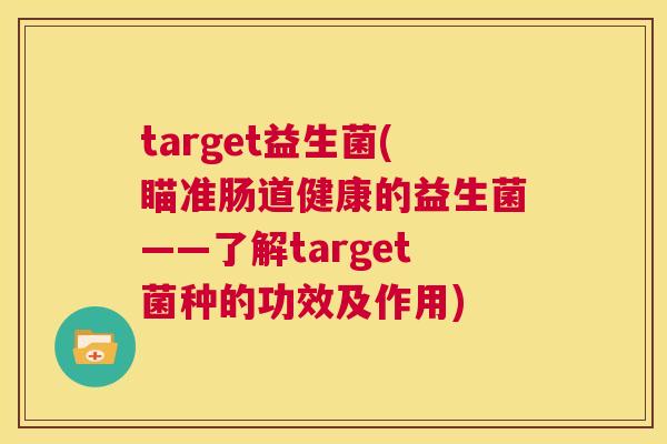 target益生菌(瞄准肠道健康的益生菌——了解target菌种的功效及作用)