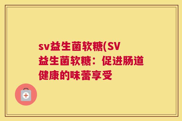 sv益生菌软糖(SV益生菌软糖：促进肠道健康的味蕾享受