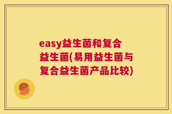 easy益生菌和复合益生菌(易用益生菌与复合益生菌产品比较)