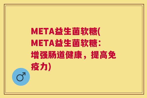 META益生菌软糖(META益生菌软糖：增强肠道健康，提高免疫力)