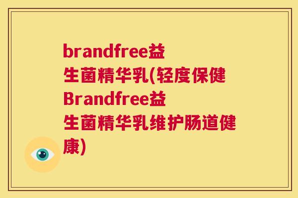 brandfree益生菌精华乳(轻度保健Brandfree益生菌精华乳维护肠道健康)