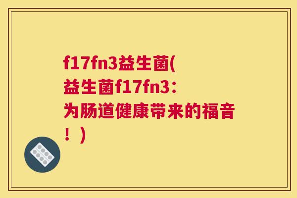 f17fn3益生菌(益生菌f17fn3：为肠道健康带来的福音！)