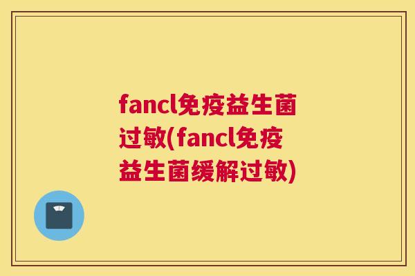fancl免疫益生菌过敏(fancl免疫益生菌缓解过敏)