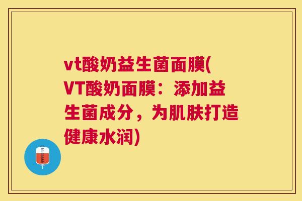 vt酸奶益生菌面膜(VT酸奶面膜：添加益生菌成分，为肌肤打造健康水润)
