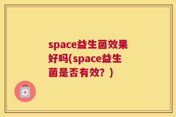 space益生菌效果好吗(space益生菌是否有效？)