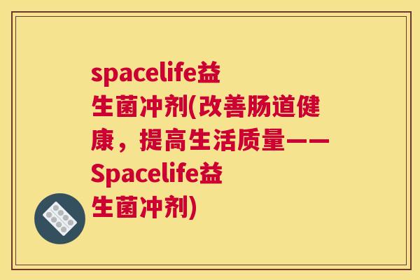 spacelife益生菌冲剂(改善肠道健康，提高生活质量——Spacelife益生菌冲剂)
