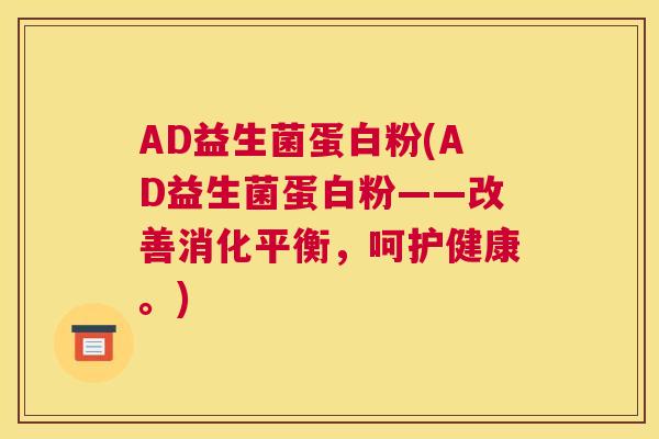 AD益生菌蛋白粉(AD益生菌蛋白粉——改善消化平衡，呵护健康。)