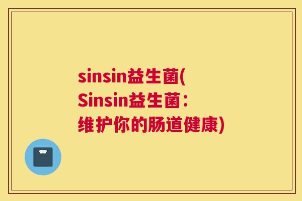 sinsin益生菌(Sinsin益生菌：维护你的肠道健康)