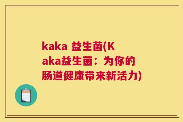 kaka 益生菌(Kaka益生菌：为你的肠道健康带来新活力)
