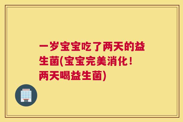 一岁宝宝吃了两天的益生菌(宝宝完美消化！两天喝益生菌)