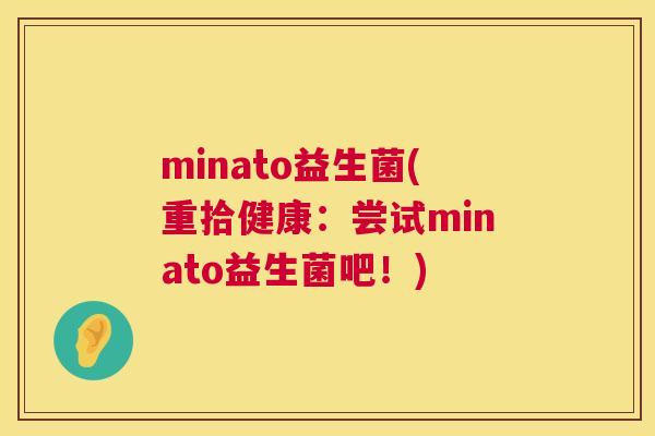 minato益生菌(重拾健康：尝试minato益生菌吧！)