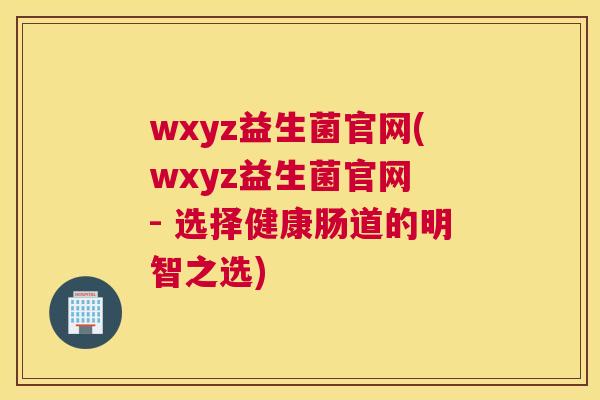 wxyz益生菌官网(wxyz益生菌官网 - 选择健康肠道的明智之选)