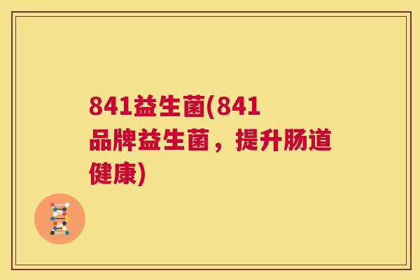 841益生菌(841品牌益生菌，提升肠道健康)