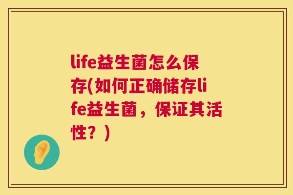 life益生菌怎么保存(如何正确储存life益生菌，保证其活性？)