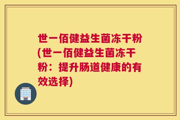 世一佰健益生菌冻干粉(世一佰健益生菌冻干粉：提升肠道健康的有效选择)