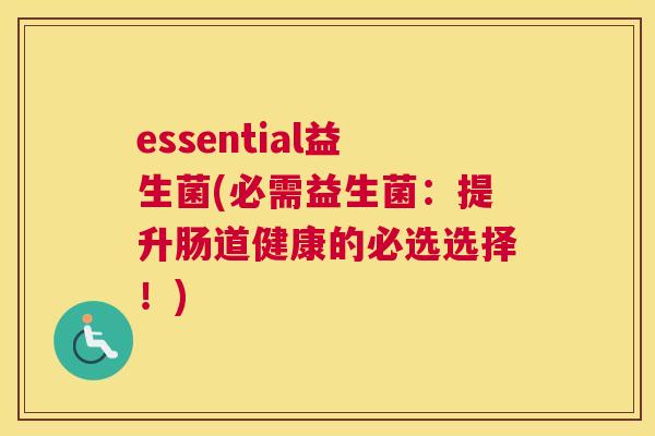essential益生菌(必需益生菌：提升肠道健康的必选选择！)