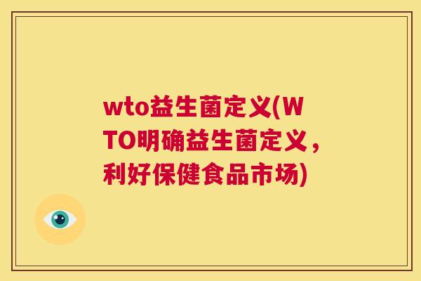 wto益生菌定义(WTO明确益生菌定义，利好保健食品市场)