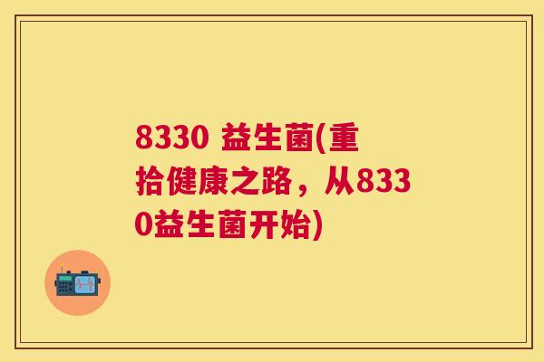 8330 益生菌(重拾健康之路，从8330益生菌开始)