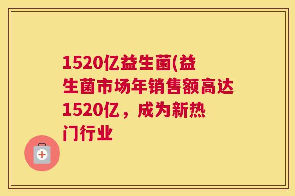 1520亿益生菌(益生菌市场年销售额高达1520亿，成为新热门行业