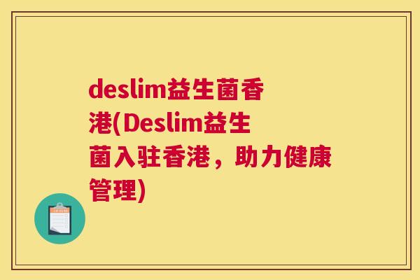 deslim益生菌香港(Deslim益生菌入驻香港，助力健康管理)
