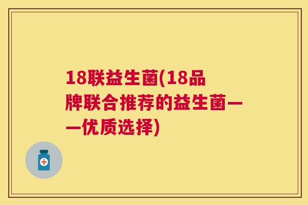 18联益生菌(18品牌联合推荐的益生菌——优质选择)