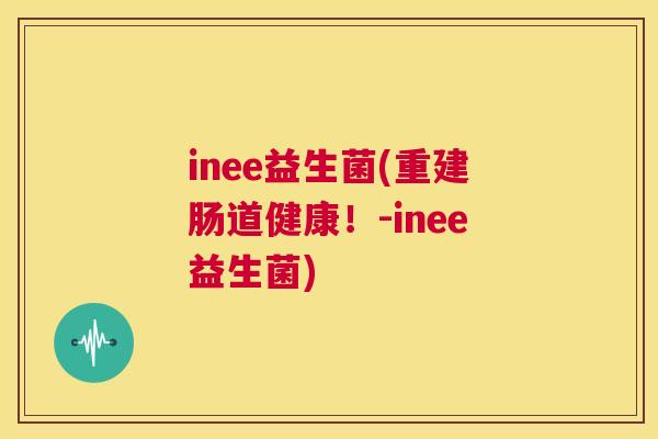 inee益生菌(重建肠道健康！-inee益生菌)