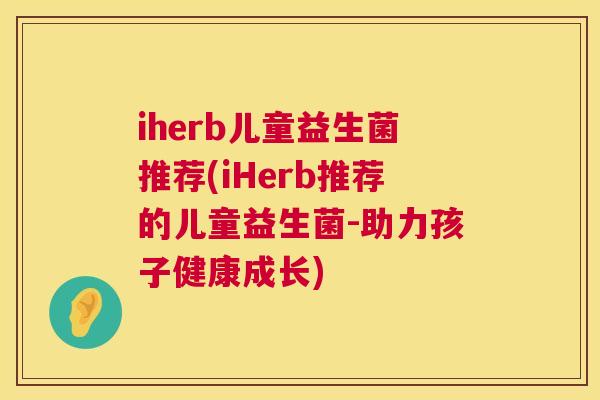 iherb儿童益生菌推荐(iHerb推荐的儿童益生菌-助力孩子健康成长)