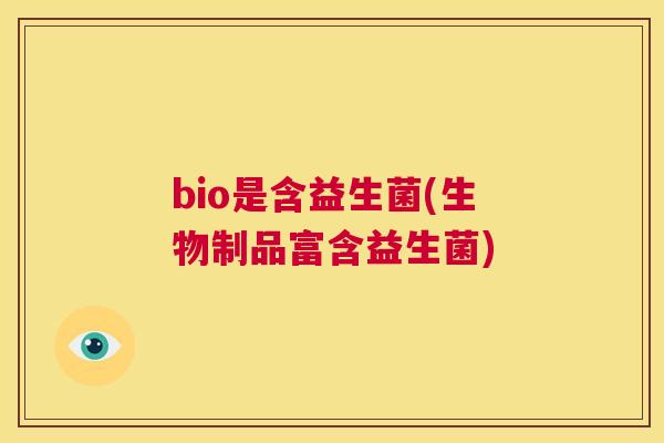 bio是含益生菌(生物制品富含益生菌)