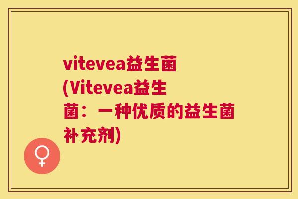 vitevea益生菌(Vitevea益生菌：一种优质的益生菌补充剂)
