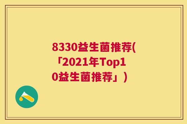 8330益生菌推荐(「2021年Top10益生菌推荐」)