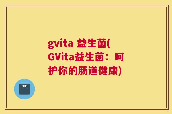 gvita 益生菌(GVita益生菌：呵护你的肠道健康)