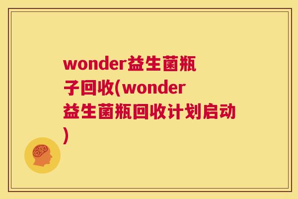 wonder益生菌瓶子回收(wonder益生菌瓶回收计划启动)