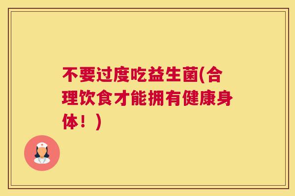 不要过度吃益生菌(合理饮食才能拥有健康身体！)