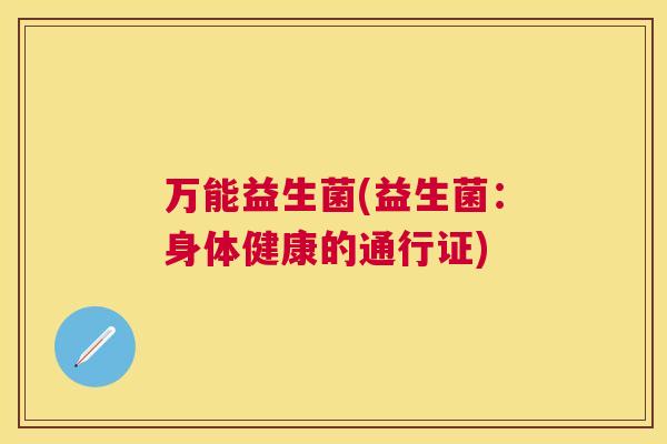 万能益生菌(益生菌：身体健康的通行证)