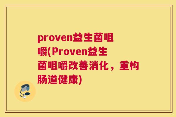 proven益生菌咀嚼(Proven益生菌咀嚼改善消化，重构肠道健康)