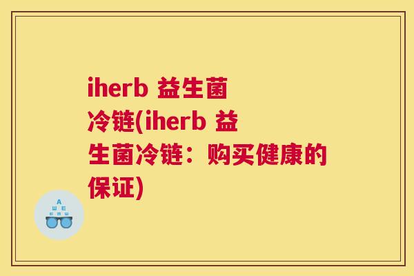 iherb 益生菌 冷链(iherb 益生菌冷链：购买健康的保证)