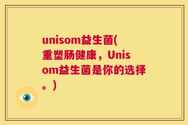 unisom益生菌(重塑肠健康，Unisom益生菌是你的选择。)