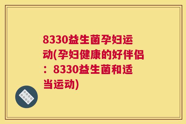 8330益生菌孕妇运动(孕妇健康的好伴侣：8330益生菌和适当运动)