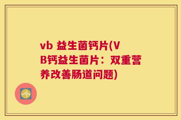 vb 益生菌钙片(VB钙益生菌片：双重营养改善肠道问题)