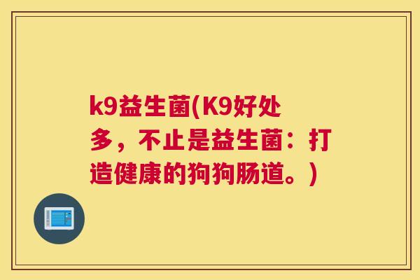 k9益生菌(K9好处多，不止是益生菌：打造健康的狗狗肠道。)