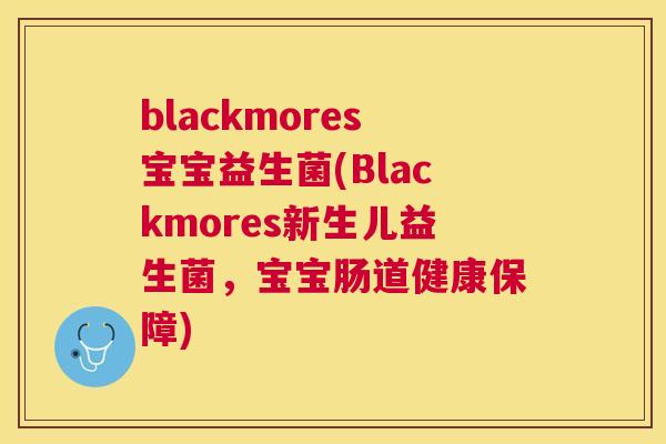 blackmores宝宝益生菌(Blackmores新生儿益生菌，宝宝肠道健康保障)