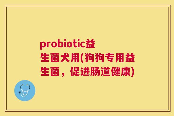 probiotic益生菌犬用(狗狗专用益生菌，促进肠道健康)