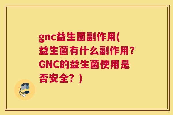 gnc益生菌副作用(益生菌有什么副作用？GNC的益生菌使用是否安全？)