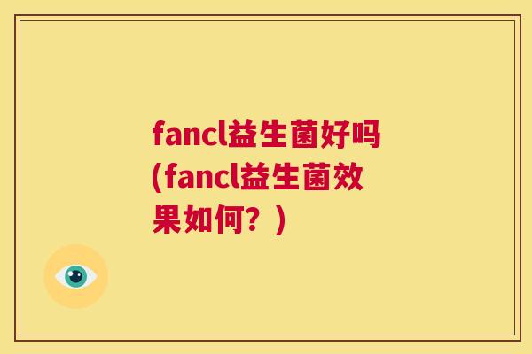 fancl益生菌好吗(fancl益生菌效果如何？)
